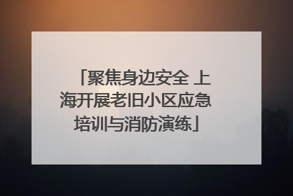 聚焦身边安全 上海开展老旧小区应急培训与消防演练
