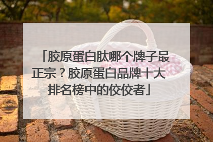 胶原蛋白肽哪个牌子最正宗？胶原蛋白品牌十大排名榜中的佼佼者