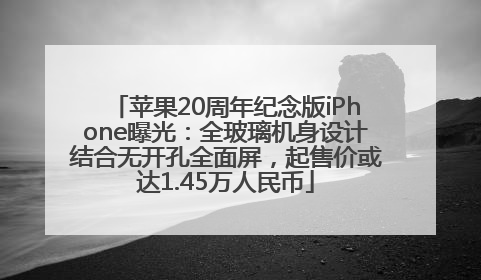 苹果20周年纪念版iPhone曝光：全玻璃机身设计结合无开孔全面屏，起售价或达1.45万人民币