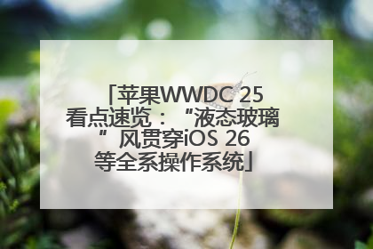 苹果WWDC 25看点速览：“液态玻璃”风贯穿iOS 26等全系操作系统