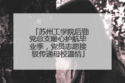 苏州工学院后勤党总支暖心护航毕业季，党员志愿接驳传递母校温情