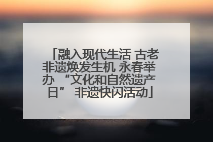 融入现代生活 古老非遗焕发生机 永春举办 “文化和自然遗产日” 非遗快闪活动