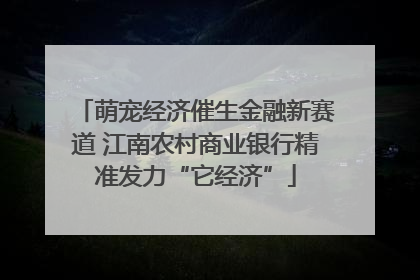 萌宠经济催生金融新赛道 江南农村商业银行精准发力“它经济”