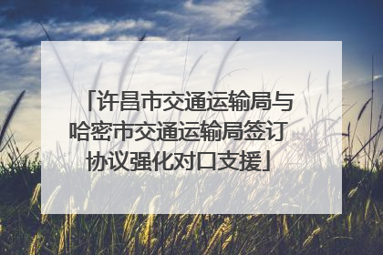 许昌市交通运输局与哈密市交通运输局签订协议强化对口支援