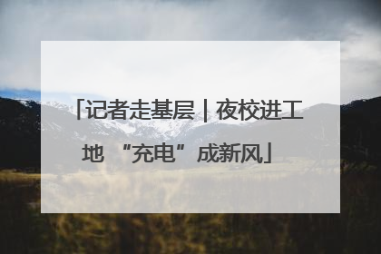 记者走基层｜夜校进工地 “充电”成新风