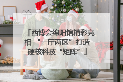 西博会绵阳馆精彩亮相 “一厅两区”打造硬核科技“矩阵”