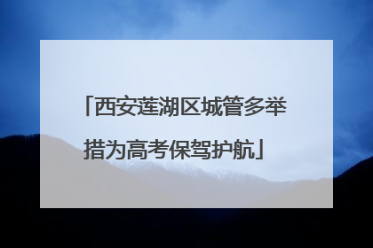 西安莲湖区城管多举措为高考保驾护航