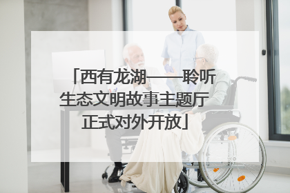 西有龙湖——聆听生态文明故事主题厅正式对外开放