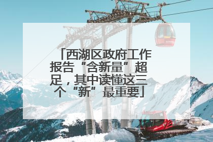 西湖区政府工作报告“含新量”超足，其中读懂这三个“新”最重要