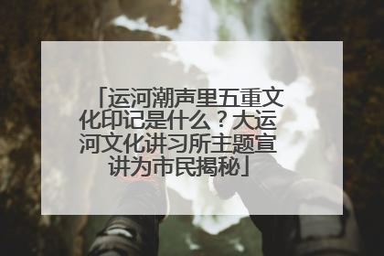 运河潮声里五重文化印记是什么？大运河文化讲习所主题宣讲为市民揭秘