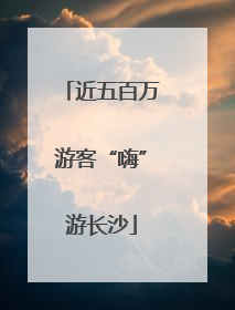 近五百万游客“嗨”游长沙