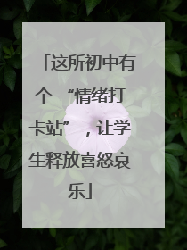 这所初中有个 “情绪打卡站”，让学生释放喜怒哀乐