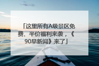 这里所有A级景区免费、半价福利来袭，《90早新闻》来了