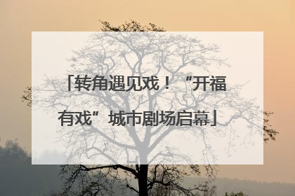 转角遇见戏！“开福有戏”城市剧场启幕