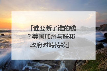 谁要断了谁的钱？美国加州与联邦政府对峙持续
