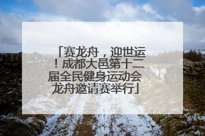 赛龙舟，迎世运！成都大邑第十二届全民健身运动会龙舟邀请赛举行