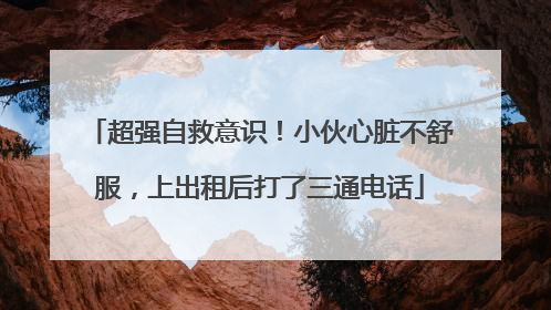 超强自救意识！小伙心脏不舒服，上出租后打了三通电话