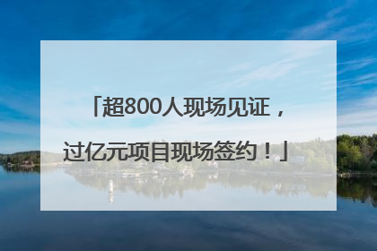 超800人现场见证，过亿元项目现场签约！