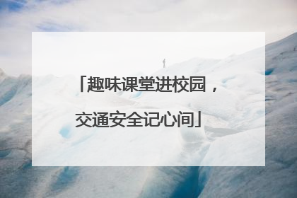 趣味课堂进校园，交通安全记心间
