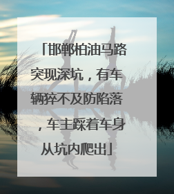 邯郸柏油马路突现深坑，有车辆猝不及防陷落，车主踩着车身从坑内爬出