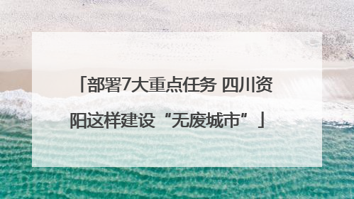 部署7大重点任务 四川资阳这样建设“无废城市”
