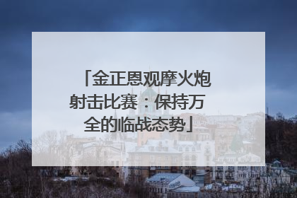 金正恩观摩火炮射击比赛：保持万全的临战态势