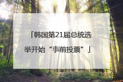 韩国第21届总统选举开始“事前投票”