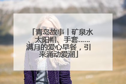 青岛故事丨矿泉水、太阳帽、手套……满月的爱心早餐，引来涌动爱潮
