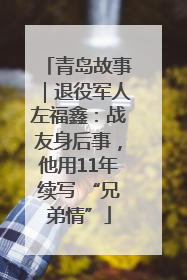 青岛故事｜退役军人左福鑫：战友身后事，他用11年续写 “兄弟情”
