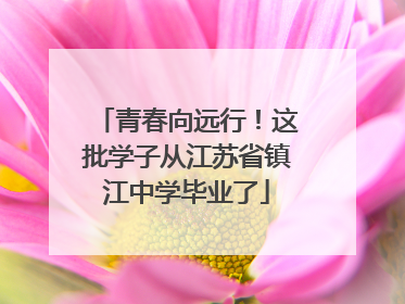 青春向远行！这批学子从江苏省镇江中学毕业了