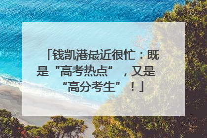 钱凯港最近很忙：既是“高考热点”，又是“高分考生”！