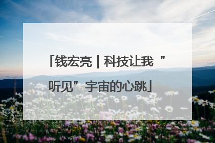 钱宏亮｜科技让我“听见”宇宙的心跳