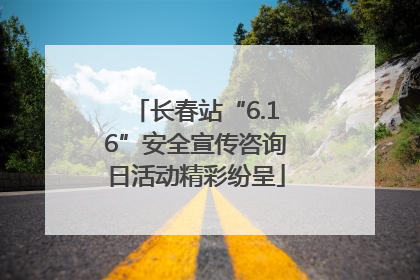 长春站“6.16”安全宣传咨询日活动精彩纷呈