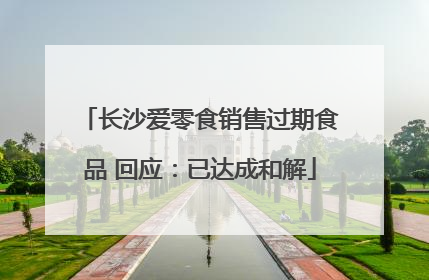 长沙爱零食销售过期食品 回应：已达成和解