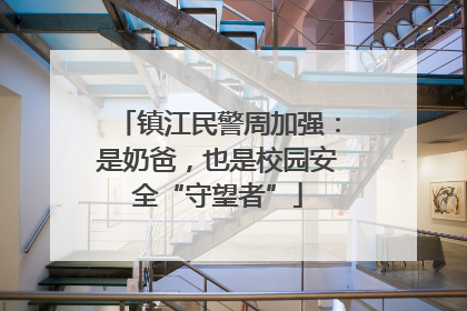 镇江民警周加强：是奶爸，也是校园安全“守望者”
