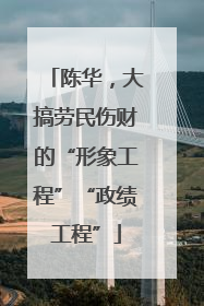 陈华，大搞劳民伤财的“形象工程”“政绩工程”