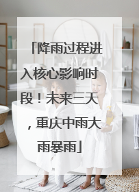 降雨过程进入核心影响时段！未来三天，重庆中雨大雨暴雨