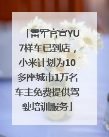 雷军官宣YU7样车已到店，小米计划为10多座城市1万名车主免费提供驾驶培训服务