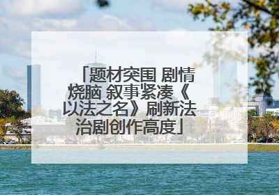 题材突围 剧情烧脑 叙事紧凑《以法之名》刷新法治剧创作高度