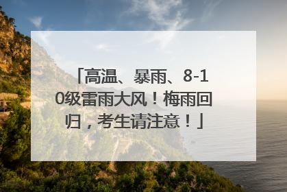 高温、暴雨、8-10级雷雨大风！梅雨回归，考生请注意！