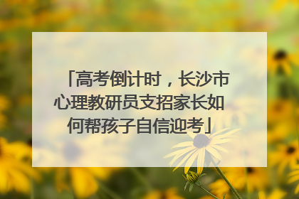高考倒计时，长沙市心理教研员支招家长如何帮孩子自信迎考