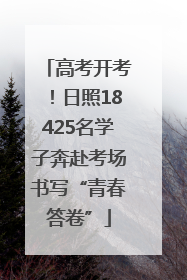 高考开考！日照18425名学子奔赴考场书写“青春答卷”