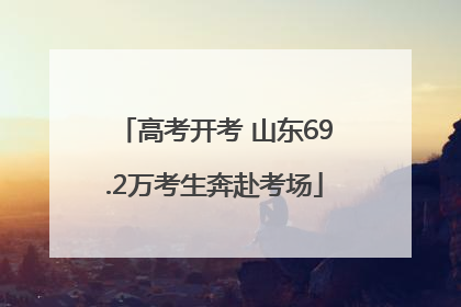 高考开考 山东69.2万考生奔赴考场