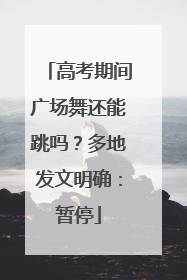 高考期间广场舞还能跳吗？多地发文明确：暂停