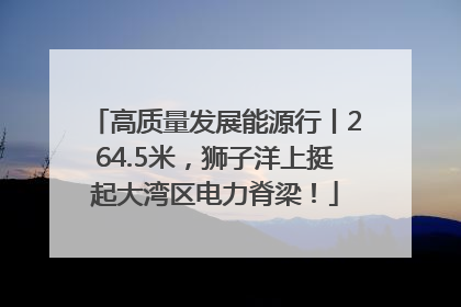 高质量发展能源行丨264.5米，狮子洋上挺起大湾区电力脊梁！