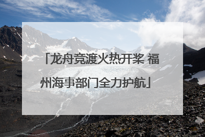 龙舟竞渡火热开桨 福州海事部门全力护航