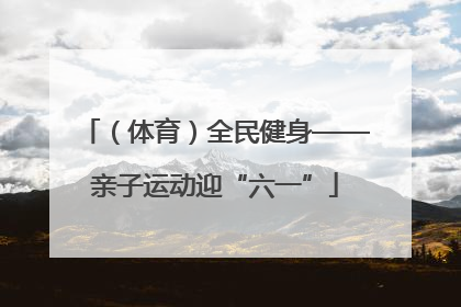 （体育）全民健身——亲子运动迎“六一”