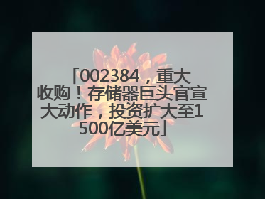 002384，重大收购！存储器巨头官宣大动作，投资扩大至1500亿美元