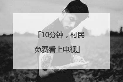 10分钟，村民免费看上电视