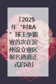 2025年“村BA”球王争霸赛首次在滨州设立赛区报名通道正式启动